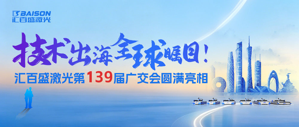 技术出海，全球瞩目！汇百盛激光第 139 届广交会圆满亮相