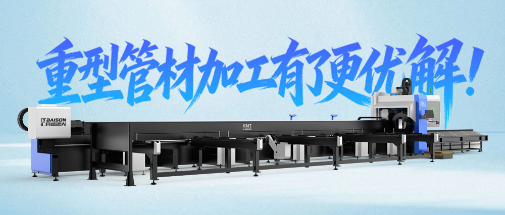 全域突破！汇百盛激光V系列，让重型管材加工有了更优解！