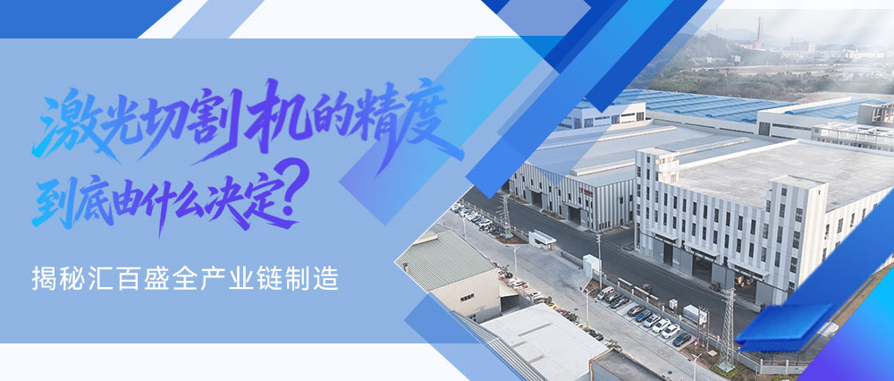 激光切割机的精度，到底由什么决定？揭秘汇百盛全产业链制造